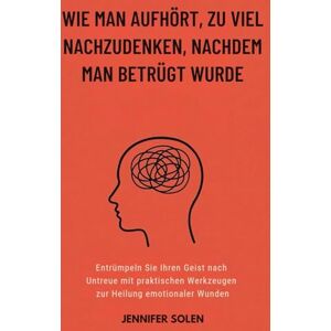 Solen, Jennifer WIE MAN AUFHÖRT, ZU VIEL NACHZUDENKEN, NACHDEM MAN BETRÜGT WURDE: Entrümpeln Sie Ihren Geist nach Untreue mit praktischen Werkzeugen zur Heilung emotionaler Wunden Solen, Jennifer WIE MAN AUFHÖRT, ZU VIEL NACHZUDENKEN, NACHDEM MAN BETRÜGT WURDE: Entrümpeln Sie Ihren Geist nach Untreue mit praktischen Werkzeugen zur Heilung emotionaler Wunden