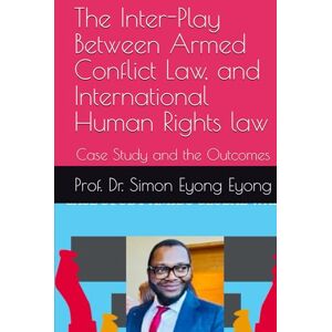 Eyong, Prof. Dr. Simon Eyong The Inter-Play Between Armed Conflict Law, and International Human Rights law: Case Study and the Outcomes Eyong, Prof. Dr. Simon Eyong The Inter-Play Between Armed Conflict Law, and International Human Rights law: Case Study and the Outcomes