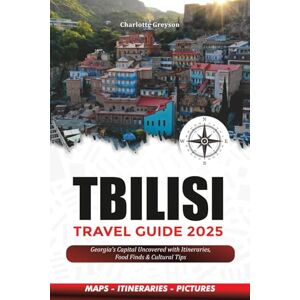 GREYSON, CHARLOTTE TBILISI TRAVEL GUIDE 2025: Georgia’s Capital Uncovered with Itineraries, Food Finds & Cultural Tips GREYSON, CHARLOTTE TBILISI TRAVEL GUIDE 2025: Georgia’s Capital Uncovered with Itineraries, Food Finds & Cultural Tips