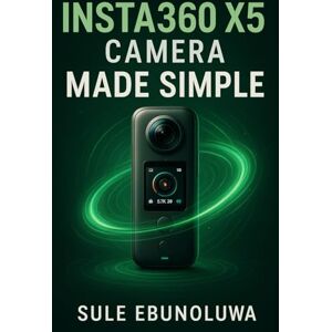 Ebunoluwa, Sule Insta360 X5 Camera Made Simple: A Complete Guide To Shooting Stunning 360° Videos, Solving Problems With Ease, And Unlocking Pro-Level Content Ebunoluwa, Sule Insta360 X5 Camera Made Simple: A Complete Guide To Shooting Stunning 360° Videos, Solving Problems With Ease, And Unlocking Pro-Level Content