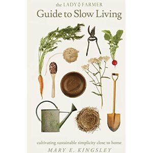 Kingsley, Mary E The Lady Farmer Guide to Slow Living: Cultivating Sustainable Simplicity Close to Home Kingsley, Mary E The Lady Farmer Guide to Slow Living: Cultivating Sustainable Simplicity Close to Home