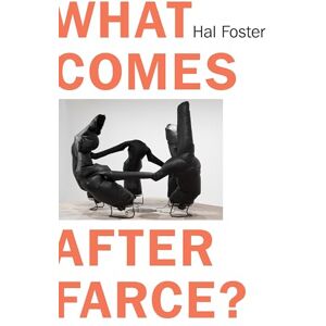 Hal Foster What Comes After Farce?: Art and Criticism at a Time of Debacle Hal Foster What Comes After Farce?: Art and Criticism at a Time of Debacle