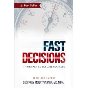 Mount Varner, Dr. Geoffrey FAST DECISIONS: Think Fast. Be Bold. Be Fearless: Master Confidence in Chaos Make Decisions under Pressure Mount Varner, Dr. Geoffrey FAST DECISIONS: Think Fast. Be Bold. Be Fearless: Master Confidence in Chaos Make Decisions under Pressure