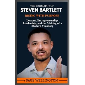 WELLINGTON, SAGE THE BIOGRAPHY OF STEVEN BARTLETT: Lessons, Entrepreneurship, Leadership, and the Making of a Modern Visionary WELLINGTON, SAGE THE BIOGRAPHY OF STEVEN BARTLETT: Lessons, Entrepreneurship, Leadership, and the Making of a Modern Visionary