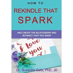 Gelb PhD JD, Dr. Suzanne J. How to Rekindle That Spark... & Create the Relationship & Intimacy That You Want (The Life Guide) Gelb PhD JD, Dr. Suzanne J. How to Rekindle That Spark... & Create the Relationship & Intimacy That You Want (The Life Guide)