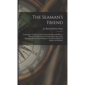 The Seaman's Friend: Containing a Treatise on Practical Seamanship, With Plates, a Dictionary of Sea Terms, Customs and Usages of the Merchant ... the Practical Duties of Master and Mariners The Seaman's Friend: Containing a Treatise on Practical Seamanship, With Plates, a Dictionary of Sea Terms, Customs and Usages of the Merchant ... the Practical Duties of Master and Mariners