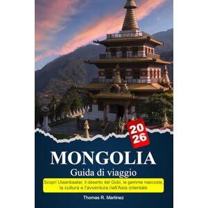 R. Martinez, Thomas MONGOLIA Guida di viaggio 2026: Scopri Ulaanbaatar, il deserto del Gobi, le gemme nascoste, la cultura e l'avventura nell'Asia orientale R. Martinez, Thomas MONGOLIA Guida di viaggio 2026: Scopri Ulaanbaatar, il deserto del Gobi, le gemme nascoste, la cultura e l'avventura nell'Asia orientale