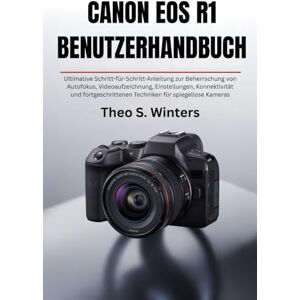 Winters, Theo S. CANON EOS R1 BENUTZERHANDBUCH: Ultimative Schritt-für-Schritt-Anleitung zur Beherrschung von Autofokus, Videoaufzeichnung, Einstellungen, ... Techniken für spiegellose Kameras Winters, Theo S. CANON EOS R1 BENUTZERHANDBUCH: Ultimative Schritt-für-Schritt-Anleitung zur Beherrschung von Autofokus, Videoaufzeichnung, Einstellungen, ... Techniken für spiegellose Kameras