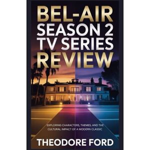 Ford, Theodore Bel-Air Season 2 TV Series Review: Exploring Characters, Themes, and the Cultural Impact of a Modern Classic (Bel-Air Chronicles: Power, Pain & the Price of Becoming) Ford, Theodore Bel-Air Season 2 TV Series Review: Exploring Characters, Themes, and the Cultural Impact of a Modern Classic (Bel-Air Chronicles: Power, Pain & the Price of Becoming)