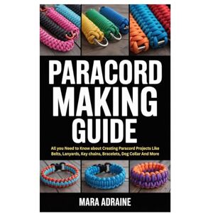 Adraine, Mara Paracord Making Guide: All you Need to Know about Creating Paracord Projects Like Belts, Lanyards, Key chains, Bracelets, Dog Collar And More Adraine, Mara Paracord Making Guide: All you Need to Know about Creating Paracord Projects Like Belts, Lanyards, Key chains, Bracelets, Dog Collar And More