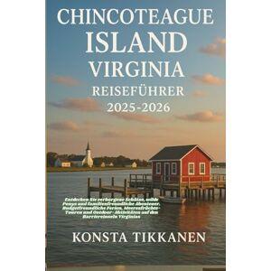 TIKKANEN, KONSTA CHINCOTEAGUE ISLAND, VIRGINIA REISEFÜHRER 2025-2026: Entdecken Sie verborgene Schätze, wilde Ponys und familienfreundliche Abenteuer. ... auf den Barriereinseln Virginias TIKKANEN, KONSTA CHINCOTEAGUE ISLAND, VIRGINIA REISEFÜHRER 2025-2026: Entdecken Sie verborgene Schätze, wilde Ponys und familienfreundliche Abenteuer. ... auf den Barriereinseln Virginias