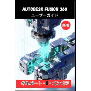 ギルバート・K・ゴンゴラ Autodesk Fusion 360 ユーザーガイド 2026 ギルバート・K・ゴンゴラ Autodesk Fusion 360 ユーザーガイド 2026