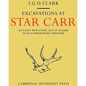 Clark, J Excavations At Star Carr: An Early Mesolithic Site at Seamer Near Scarborough, Yorkshire Clark, J Excavations At Star Carr: An Early Mesolithic Site at Seamer Near Scarborough, Yorkshire