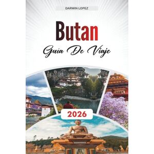 Lopez, Darwin GUÍA DE VIAJE BUTÁN 2026: Explore la arquitectura histórica, los paseos frente al río y las riquezas culturales en el corazón de Aragón Lopez, Darwin GUÍA DE VIAJE BUTÁN 2026: Explore la arquitectura histórica, los paseos frente al río y las riquezas culturales en el corazón de Aragón