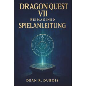 Dubois, Dean R. Dragon Quest VII Reimagined – Spielanleitung: Schritt-für-Schritt-Anleitung, Job-Meisterschaft und Erklärung aller Schätze, Tafeln und Bosse Dubois, Dean R. Dragon Quest VII Reimagined – Spielanleitung: Schritt-für-Schritt-Anleitung, Job-Meisterschaft und Erklärung aller Schätze, Tafeln und Bosse