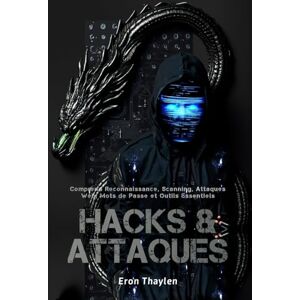 Thaylen, Eron Hacks & Attaques: Comprend Reconnaissance, Scanning, Attaques Web, Mots de Passe et Outils Essentiels Thaylen, Eron Hacks & Attaques: Comprend Reconnaissance, Scanning, Attaques Web, Mots de Passe et Outils Essentiels