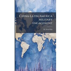 Ellis, R Evan China-Latin America Military Engagement Ellis, R Evan China-Latin America Military Engagement