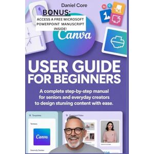 Core, Daniel Canva User Guide for Beginners: A Complete Step-by-Step Manual for Seniors and Everyday Creators to Design Stunning Content with Ease Core, Daniel Canva User Guide for Beginners: A Complete Step-by-Step Manual for Seniors and Everyday Creators to Design Stunning Content with Ease