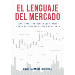 Carmona Rodríguez, David El lenguaje del mercado: Claves para comprender los gráficos con el análisis del precio y el volumen Carmona Rodríguez, David El lenguaje del mercado: Claves para comprender los gráficos con el análisis del precio y el volumen