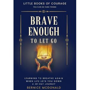 McDonald, Bernice Brave Enough To Let Go: Learning To Breathe Again When Life Lets You Down. A 30-Day Journey. (Little Books of Courage) McDonald, Bernice Brave Enough To Let Go: Learning To Breathe Again When Life Lets You Down. A 30-Day Journey. (Little Books of Courage)