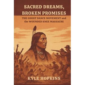 Hopkins, Kyle Sacred Dreams, Broken Promises: The Ghost Dance Movement and the Wounded Knee Massacre Hopkins, Kyle Sacred Dreams, Broken Promises: The Ghost Dance Movement and the Wounded Knee Massacre