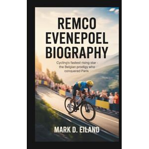 D. EILAND, MARK REMCO EVENEPOEL BIOGRAPHY: Cycling's Fastest Rising Star The Belgian Prodigy Who Conquered Paris D. EILAND, MARK REMCO EVENEPOEL BIOGRAPHY: Cycling's Fastest Rising Star The Belgian Prodigy Who Conquered Paris