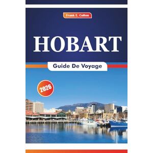 COLTON, FRANK E. Hobart Guide De Voyage 2026: Explorer les sites historiques, la cuisine locale, les attractions naturelles, les galeries d'art et les marchés locaux de la capitale de la Tasmanie COLTON, FRANK E. Hobart Guide De Voyage 2026: Explorer les sites historiques, la cuisine locale, les attractions naturelles, les galeries d'art et les marchés locaux de la capitale de la Tasmanie