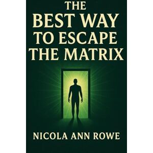 Rowe, Nicola Ann The Best Way to Escape the Matrix: A Practical Guide to Breaking Free from Control, Reclaiming Your Power, and Living a Life of True Freedom Rowe, Nicola Ann The Best Way to Escape the Matrix: A Practical Guide to Breaking Free from Control, Reclaiming Your Power, and Living a Life of True Freedom