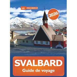 Marcus, Dan A. Svalbard Guide de voyage 2026: Découvrez l'archipel arctique norvégien, la destination principale, la faune, l'aventure et la culture Marcus, Dan A. Svalbard Guide de voyage 2026: Découvrez l'archipel arctique norvégien, la destination principale, la faune, l'aventure et la culture