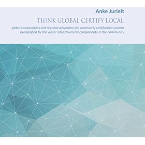 Jurleit, Anke Think global certify local: global comparability and regional adaptation for community certification systems Jurleit, Anke Think global certify local: global comparability and regional adaptation for community certification systems