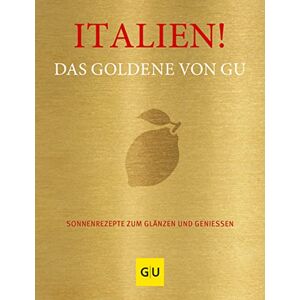 Italien! Das Goldene von GU: Sonnenrezepte zum Glänzen und Genießen Italien! Das Goldene von GU: Sonnenrezepte zum Glänzen und Genießen