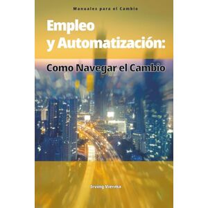 Vierma Muro, Irving Empleo y Automatización: Cómo Navegar el Cambio: 1 (Manuales para el Cambio) Vierma Muro, Irving Empleo y Automatización: Cómo Navegar el Cambio: 1 (Manuales para el Cambio)