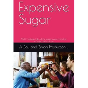 ..., A Jay and Simon Production Expensive Sugar: 1990’s College tales of the stupid, inane, and other musings and rantings ..., A Jay and Simon Production Expensive Sugar: 1990’s College tales of the stupid, inane, and other musings and rantings