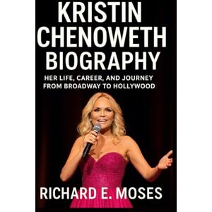 E. MOSES, RICHARD KRISTIN CHENOWETH BIOGRAPHY: HER LIFE, CAREER, AND JOURNEY FROM BROADWAY TO HOLLYWOOD E. MOSES, RICHARD KRISTIN CHENOWETH BIOGRAPHY: HER LIFE, CAREER, AND JOURNEY FROM BROADWAY TO HOLLYWOOD