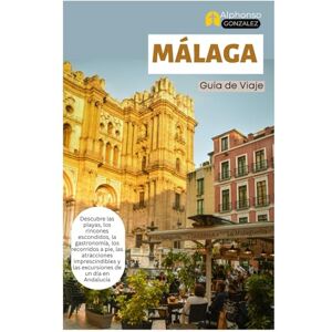 Gonzalez, Alphonso Málaga Guía de Viaje: Descubre las playas, los rincones escondidos, la gastronomía, los recorridos a pie, las atracciones imprescindibles y las excursiones de un día en Andalucía Gonzalez, Alphonso Málaga Guía de Viaje: Descubre las playas, los rincones escondidos, la gastronomía, los recorridos a pie, las atracciones imprescindibles y las excursiones de un día en Andalucía