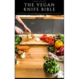 Santa Anna, Ammanuel The Vegan Knife Bible: Vol. 1: Blades and Cutting Blocks The Complete Guide to Choosing, Buying, and Organizing the Perfect Plant-Based Kitchen Arsenal (The Vegan Kitchen) Santa Anna, Ammanuel The Vegan Knife Bible: Vol. 1: Blades and Cutting Blocks The Complete Guide to Choosing, Buying, and Organizing the Perfect Plant-Based Kitchen Arsenal (The Vegan Kitchen)