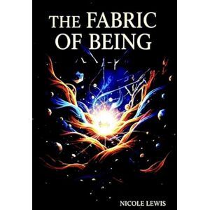 Lewis, Nicole The Fabric of Being: A Relational Theory of Metaphysics: 4 (The Great Awakening: A Journey to 5D) Lewis, Nicole The Fabric of Being: A Relational Theory of Metaphysics: 4 (The Great Awakening: A Journey to 5D)