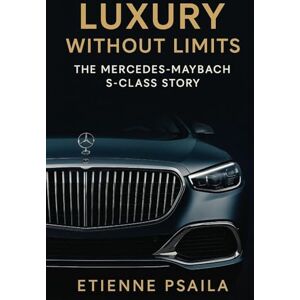 Psaila, Etienne Luxury Without Limits: The Mercedes-Maybach S-Class Story Psaila, Etienne Luxury Without Limits: The Mercedes-Maybach S-Class Story