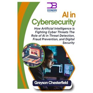 Chesterfield, Greyson AI in Cybersecurity: How Artificial Intelligence is Fighting Cyber Threats: The Role of AI in Threat Detection, Fraud Prevention, and Digital Security Chesterfield, Greyson AI in Cybersecurity: How Artificial Intelligence is Fighting Cyber Threats: The Role of AI in Threat Detection, Fraud Prevention, and Digital Security