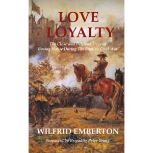 Emberton, Wilfrid Love Loyalty: The Close And Perilous Siege Of Basing House During The English Civil War Emberton, Wilfrid Love Loyalty: The Close And Perilous Siege Of Basing House During The English Civil War