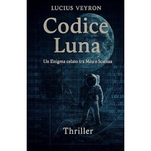 Veyron, Lucius Codice Luna: Un enigma celato tra mito e scienza (Thriller) Veyron, Lucius Codice Luna: Un enigma celato tra mito e scienza (Thriller)