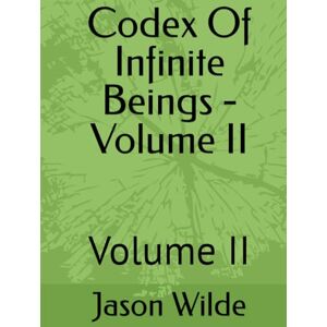 Wilde, Jason Andrew Codex Of Infinite Beings Volume II: Volume II Wilde, Jason Andrew Codex Of Infinite Beings Volume II: Volume II