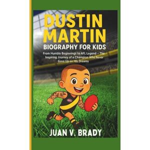 V. Brady, Juan Dustin Martin Biography For Kids: From Humble Beginnings to AFL Legend – The Inspiring Journey of a Champion Who Never Gave Up on His Dreams V. Brady, Juan Dustin Martin Biography For Kids: From Humble Beginnings to AFL Legend – The Inspiring Journey of a Champion Who Never Gave Up on His Dreams
