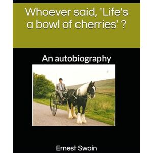 Swain, Ernest John Whoever said, 'Life's a bowl of cherries' ?: An autobiography Swain, Ernest John Whoever said, 'Life's a bowl of cherries' ?: An autobiography