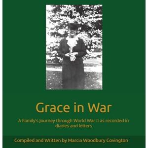 Covington, Marcia Woodbury Grace in War: A Family's Journey through World War II as recorded in diaries and letters Covington, Marcia Woodbury Grace in War: A Family's Journey through World War II as recorded in diaries and letters
