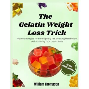 Thompson, William The Gelatin Weight Loss Trick: Proven Strategies for Burning Belly Fat, Boosting Metabolism, and Achieving Your Dream Body Thompson, William The Gelatin Weight Loss Trick: Proven Strategies for Burning Belly Fat, Boosting Metabolism, and Achieving Your Dream Body