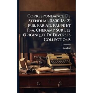 Correspondance De Stendhal (1800-1842) Pub. Par Ad. Paupe Et P.-a. Cheramy Sur Les Originqux De Diverses Collections Correspondance De Stendhal (1800-1842) Pub. Par Ad. Paupe Et P.-a. Cheramy Sur Les Originqux De Diverses Collections