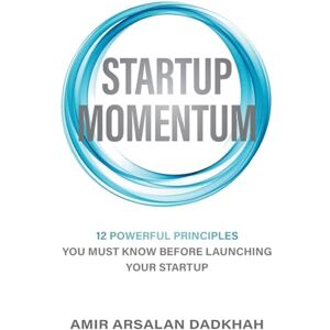 Dadkhah, Amir Arsalan Startup Momentum: 12 Powerful Principles You Must Know Before Launching Your Startup Dadkhah, Amir Arsalan Startup Momentum: 12 Powerful Principles You Must Know Before Launching Your Startup