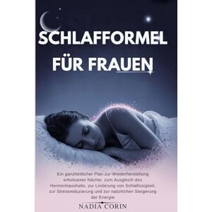 Corin, Nadia SCHLAFFORMEL FÜR FRAUEN: Ein ganzheitlicher Plan zur Wiederherstellung erholsamer Nächte, zum Ausgleich des, zur Linderung von Schlaflosigkeit, zur und zur natürlichen Steigerung der Energie Corin, Nadia SCHLAFFORMEL FÜR FRAUEN: Ein ganzheitlicher Plan zur Wiederherstellung erholsamer Nächte, zum Ausgleich des, zur Linderung von Schlaflosigkeit, zur und zur natürlichen Steigerung der Energie