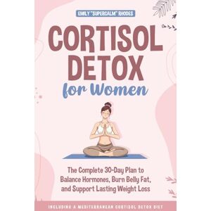 Rhodes, Emily “SuperCalm” Cortisol Detox for Women: The Complete 30-Day Plan to Balance Hormones, Burn Belly Fat, and Support Lasting Weight Loss — Including a Mediterranean Cortisol Detox Diet Rhodes, Emily “SuperCalm” Cortisol Detox for Women: The Complete 30-Day Plan to Balance Hormones, Burn Belly Fat, and Support Lasting Weight Loss — Including a Mediterranean Cortisol Detox Diet